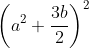 \left (a^2+\frac{3b}{2} \right )^{2}